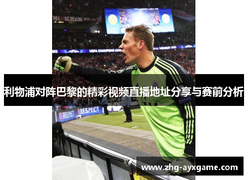 利物浦对阵巴黎的精彩视频直播地址分享与赛前分析