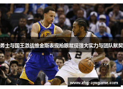 勇士与国王激战维金斯表现抢眼展现强大实力与团队默契