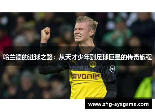 哈兰德的进球之路：从天才少年到足球巨星的传奇旅程