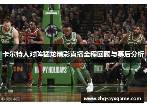 卡尔特人对阵猛龙精彩直播全程回顾与赛后分析