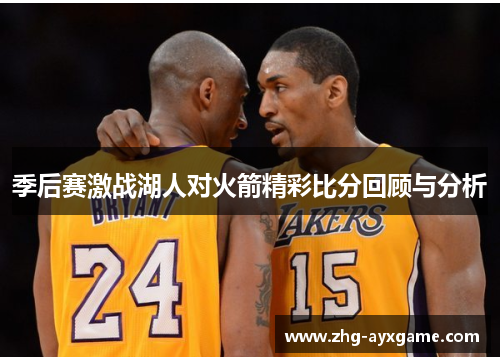 季后赛激战湖人对火箭精彩比分回顾与分析