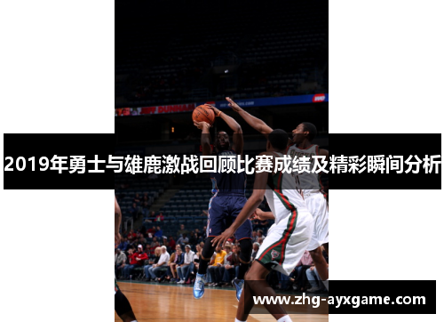 2019年勇士与雄鹿激战回顾比赛成绩及精彩瞬间分析
