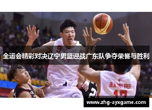 全运会精彩对决辽宁男篮迎战广东队争夺荣誉与胜利